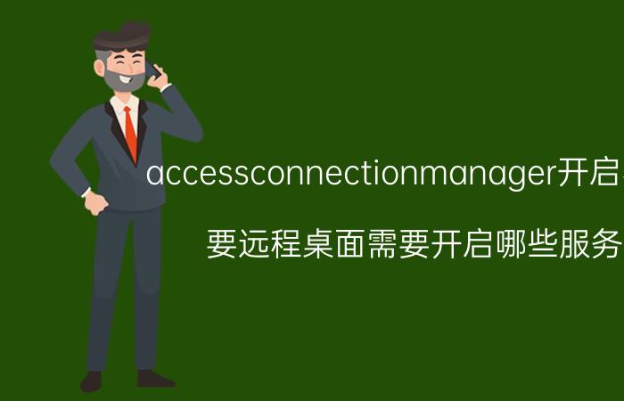 accessconnectionmanager开启不了 要远程桌面需要开启哪些服务？